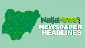 Top Nigerian Newspaper Headlines For Today, Tuesday, 11th March, 2025